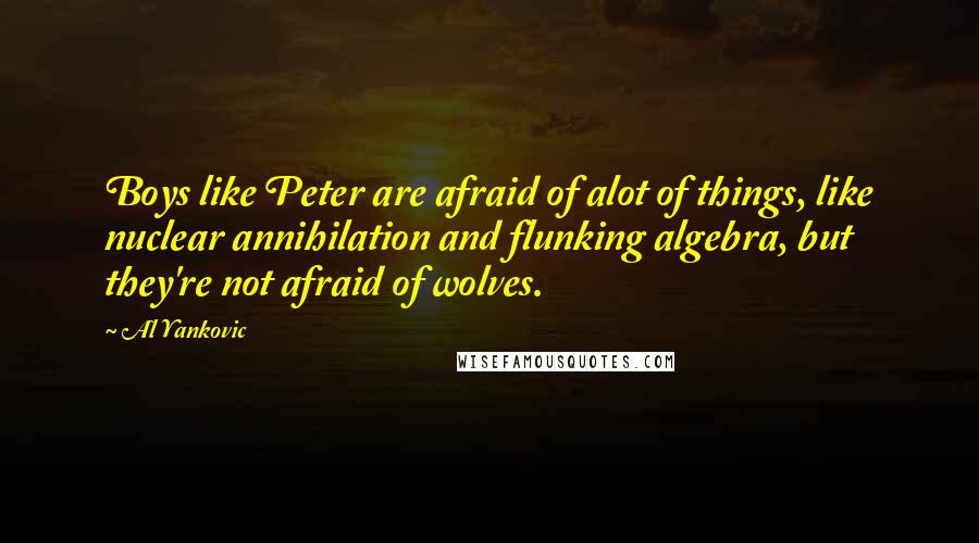 Al Yankovic Quotes: Boys like Peter are afraid of alot of things, like nuclear annihilation and flunking algebra, but they're not afraid of wolves.