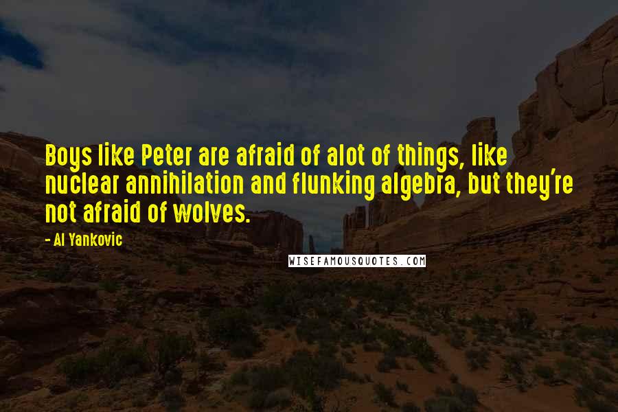 Al Yankovic Quotes: Boys like Peter are afraid of alot of things, like nuclear annihilation and flunking algebra, but they're not afraid of wolves.