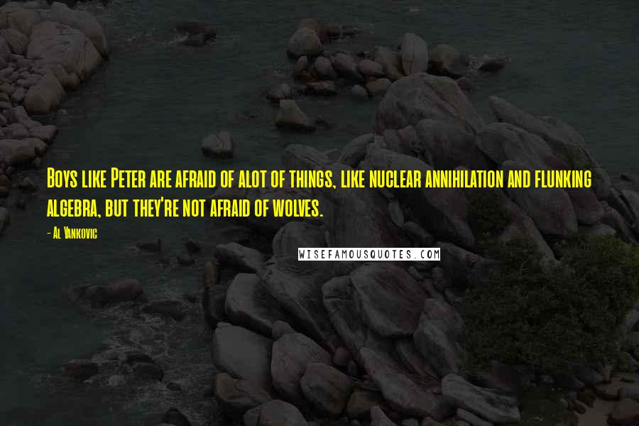 Al Yankovic Quotes: Boys like Peter are afraid of alot of things, like nuclear annihilation and flunking algebra, but they're not afraid of wolves.