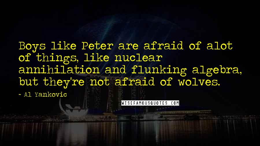 Al Yankovic Quotes: Boys like Peter are afraid of alot of things, like nuclear annihilation and flunking algebra, but they're not afraid of wolves.