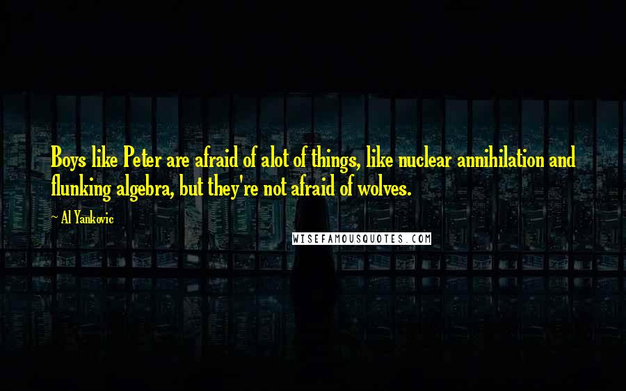 Al Yankovic Quotes: Boys like Peter are afraid of alot of things, like nuclear annihilation and flunking algebra, but they're not afraid of wolves.