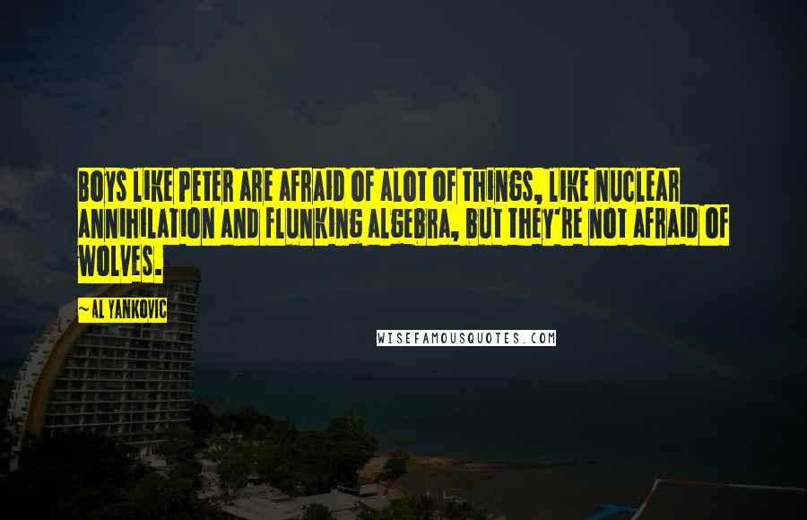 Al Yankovic Quotes: Boys like Peter are afraid of alot of things, like nuclear annihilation and flunking algebra, but they're not afraid of wolves.