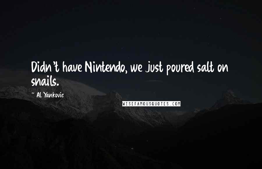 Al Yankovic Quotes: Didn't have Nintendo, we just poured salt on snails.