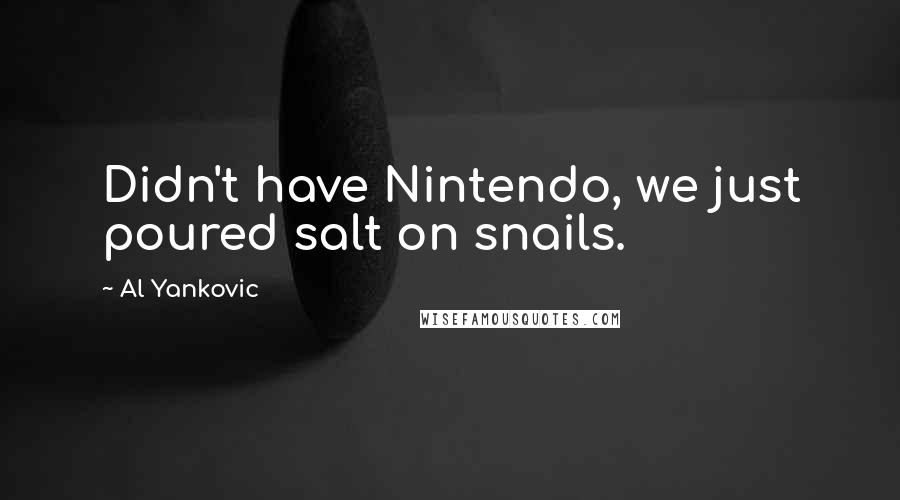 Al Yankovic Quotes: Didn't have Nintendo, we just poured salt on snails.