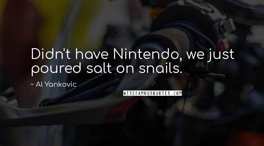 Al Yankovic Quotes: Didn't have Nintendo, we just poured salt on snails.