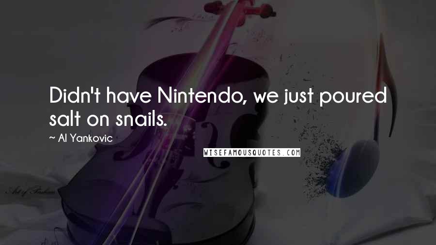 Al Yankovic Quotes: Didn't have Nintendo, we just poured salt on snails.
