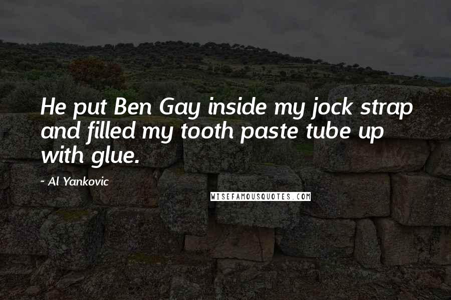 Al Yankovic Quotes: He put Ben Gay inside my jock strap and filled my tooth paste tube up with glue.