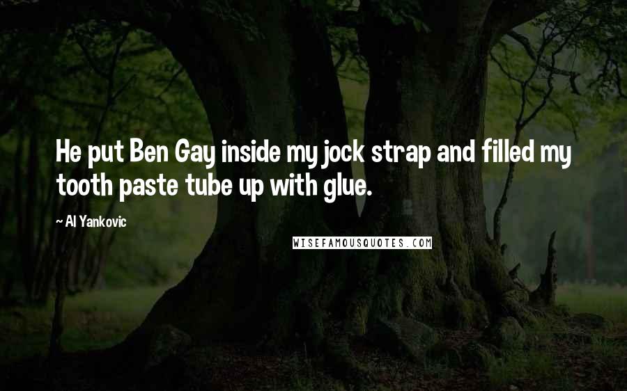 Al Yankovic Quotes: He put Ben Gay inside my jock strap and filled my tooth paste tube up with glue.