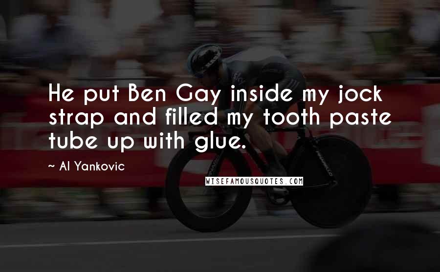 Al Yankovic Quotes: He put Ben Gay inside my jock strap and filled my tooth paste tube up with glue.