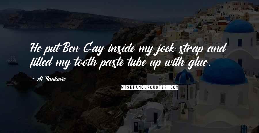 Al Yankovic Quotes: He put Ben Gay inside my jock strap and filled my tooth paste tube up with glue.