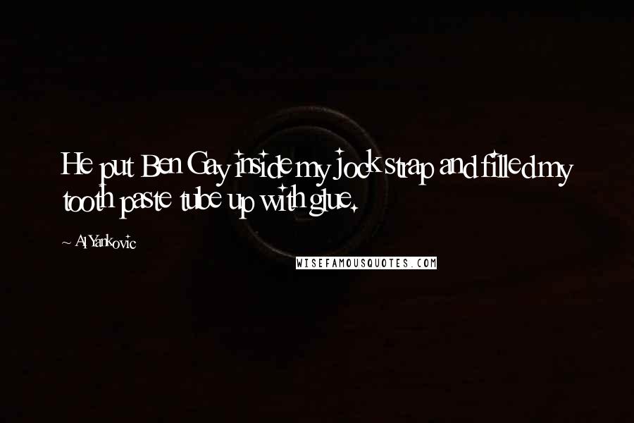 Al Yankovic Quotes: He put Ben Gay inside my jock strap and filled my tooth paste tube up with glue.