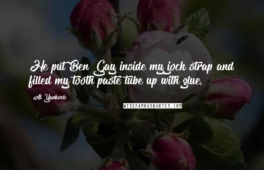 Al Yankovic Quotes: He put Ben Gay inside my jock strap and filled my tooth paste tube up with glue.
