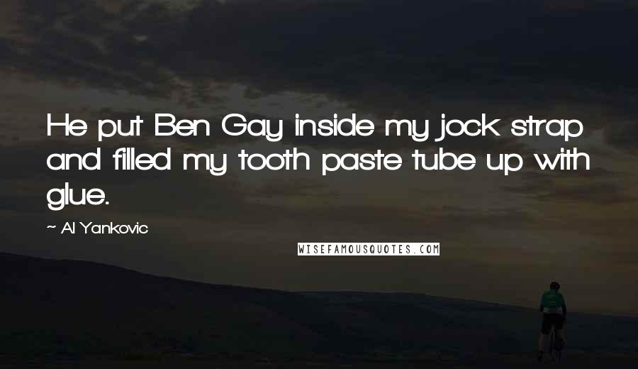 Al Yankovic Quotes: He put Ben Gay inside my jock strap and filled my tooth paste tube up with glue.