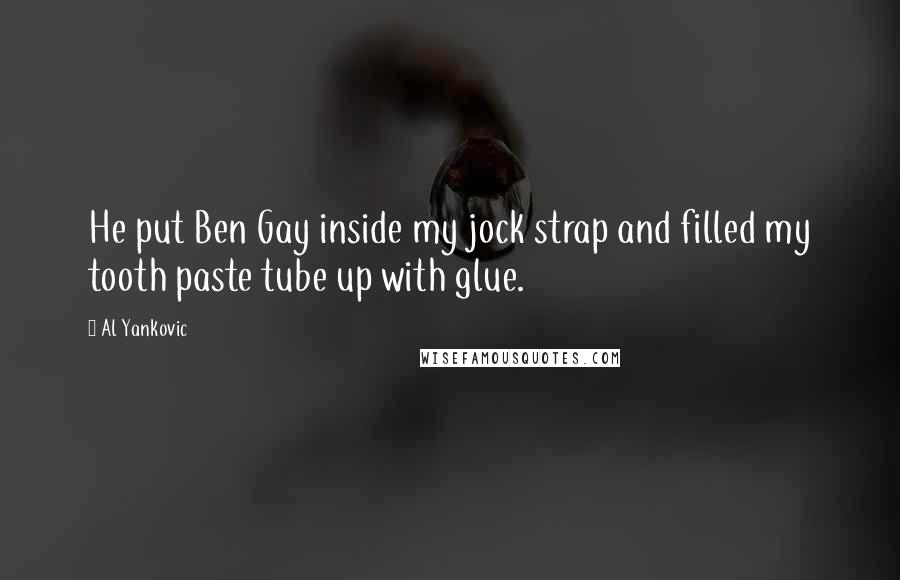Al Yankovic Quotes: He put Ben Gay inside my jock strap and filled my tooth paste tube up with glue.
