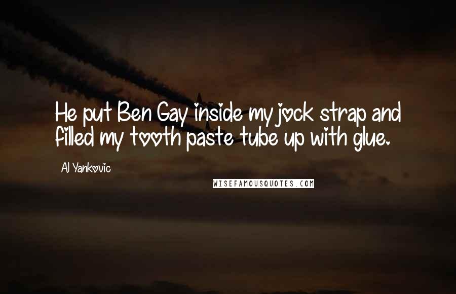 Al Yankovic Quotes: He put Ben Gay inside my jock strap and filled my tooth paste tube up with glue.