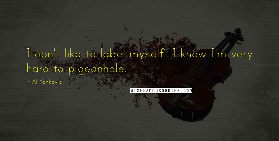 Al Yankovic Quotes: I don't like to label myself. I know I'm very hard to pigeonhole.