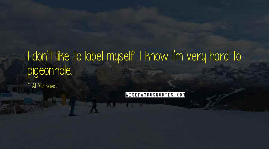 Al Yankovic Quotes: I don't like to label myself. I know I'm very hard to pigeonhole.