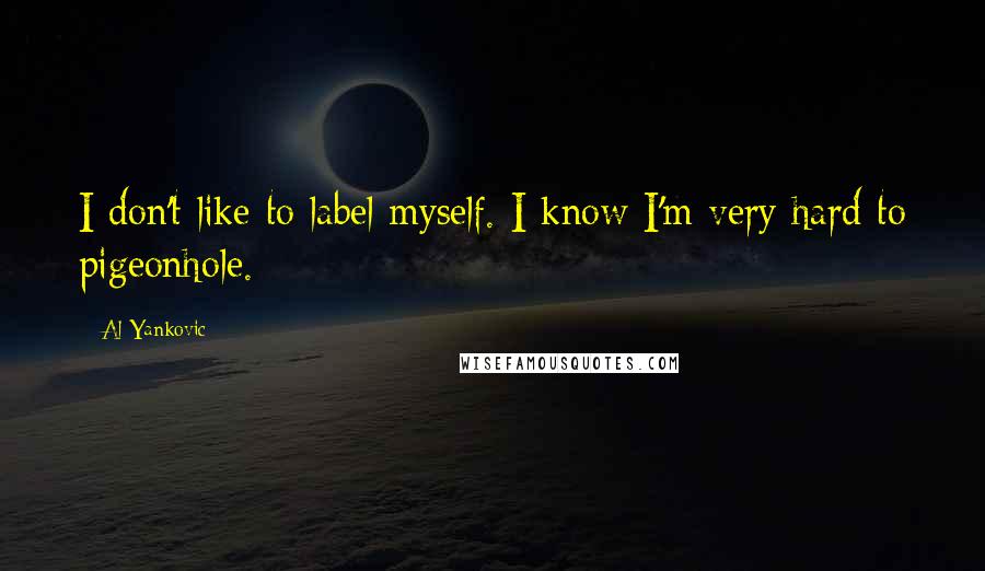 Al Yankovic Quotes: I don't like to label myself. I know I'm very hard to pigeonhole.