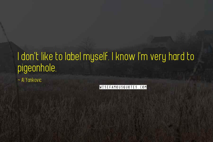 Al Yankovic Quotes: I don't like to label myself. I know I'm very hard to pigeonhole.