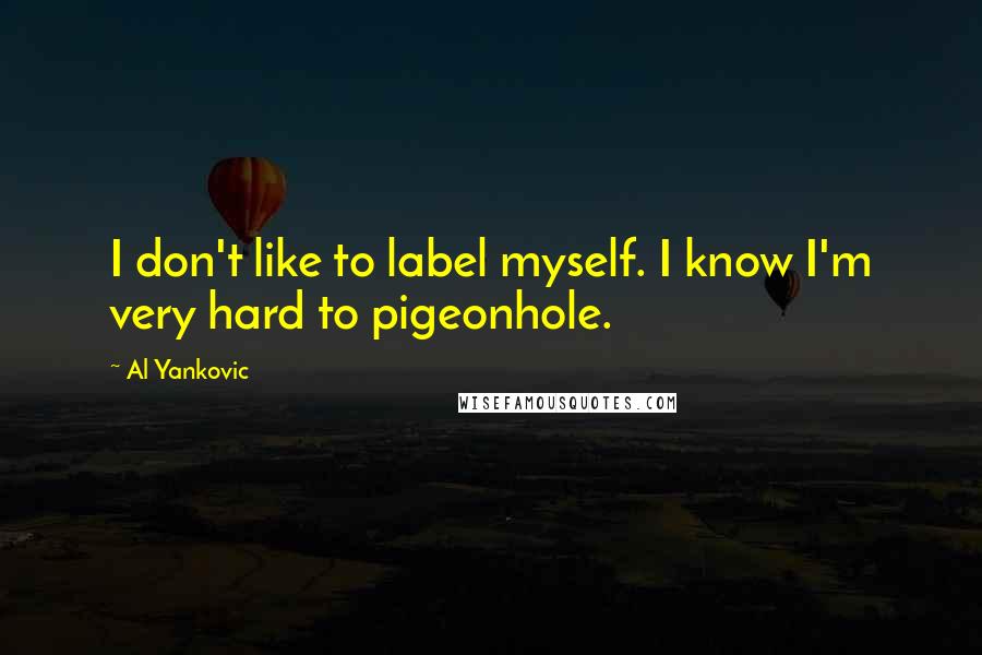 Al Yankovic Quotes: I don't like to label myself. I know I'm very hard to pigeonhole.