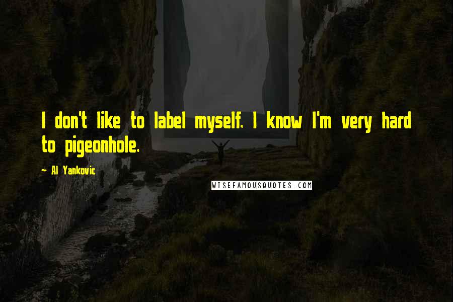 Al Yankovic Quotes: I don't like to label myself. I know I'm very hard to pigeonhole.