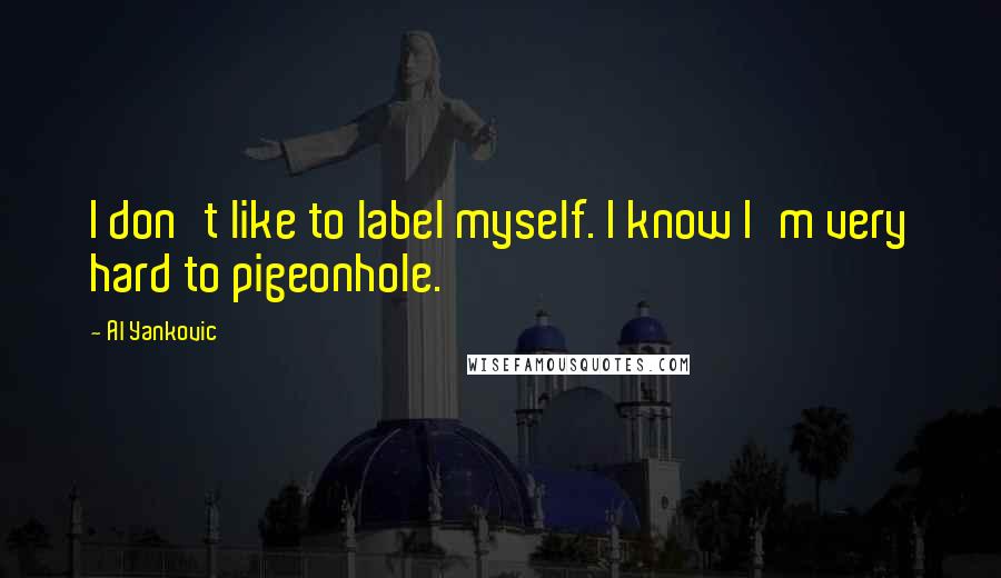 Al Yankovic Quotes: I don't like to label myself. I know I'm very hard to pigeonhole.