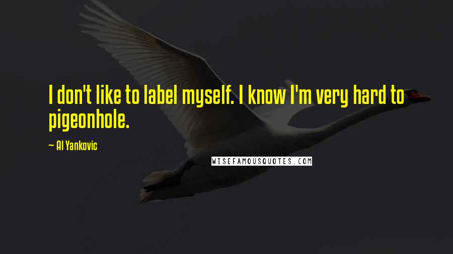 Al Yankovic Quotes: I don't like to label myself. I know I'm very hard to pigeonhole.