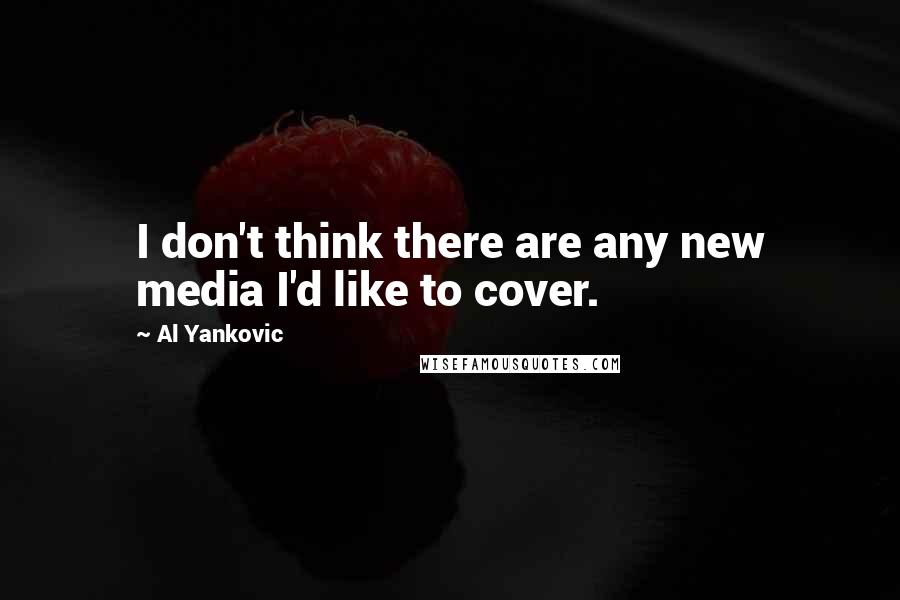 Al Yankovic Quotes: I don't think there are any new media I'd like to cover.