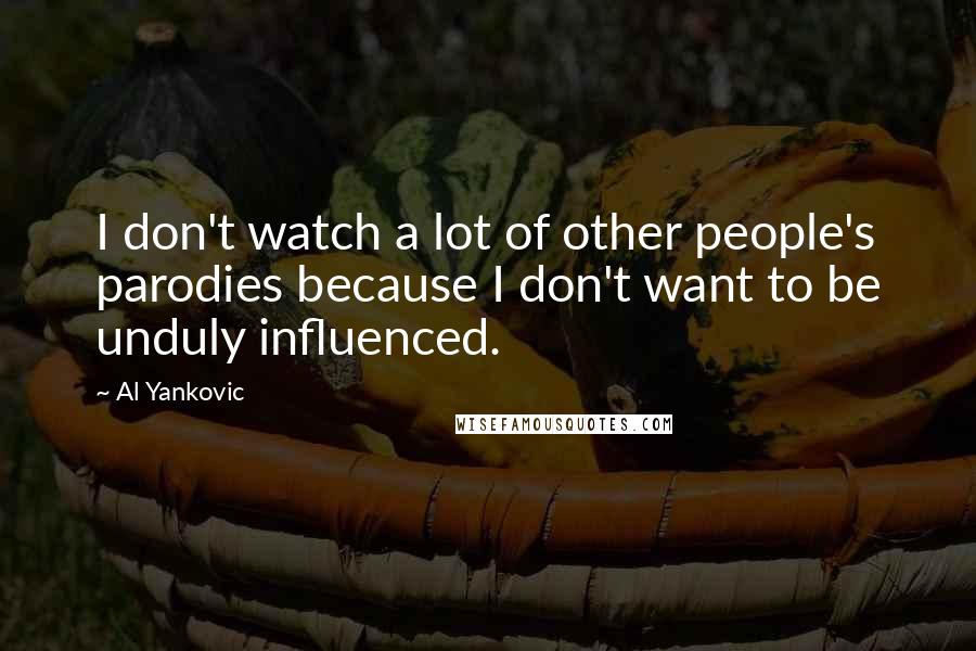 Al Yankovic Quotes: I don't watch a lot of other people's parodies because I don't want to be unduly influenced.