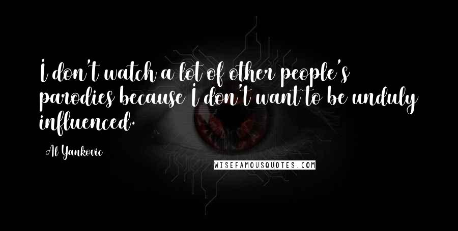 Al Yankovic Quotes: I don't watch a lot of other people's parodies because I don't want to be unduly influenced.