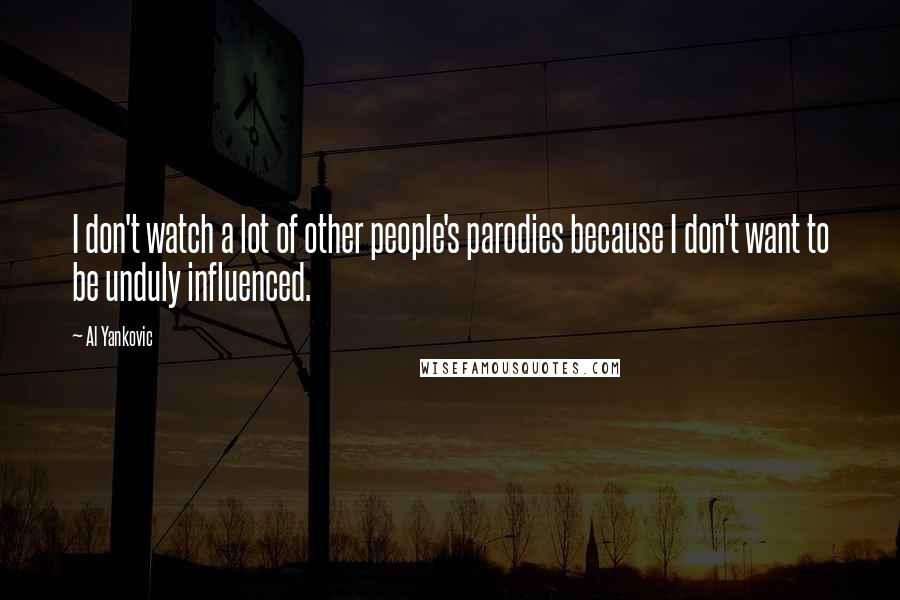 Al Yankovic Quotes: I don't watch a lot of other people's parodies because I don't want to be unduly influenced.