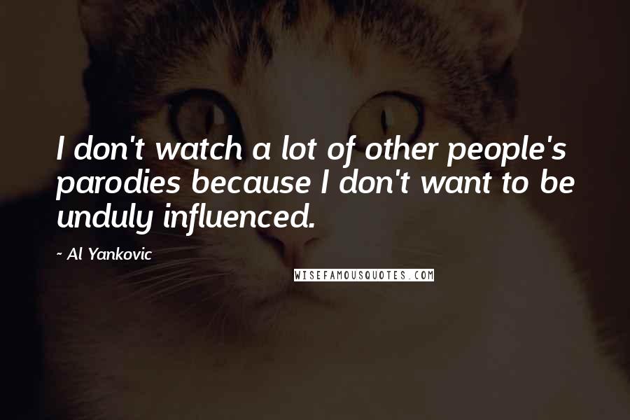 Al Yankovic Quotes: I don't watch a lot of other people's parodies because I don't want to be unduly influenced.