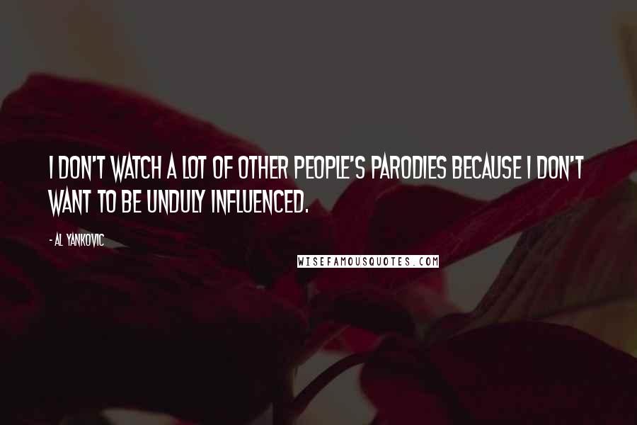 Al Yankovic Quotes: I don't watch a lot of other people's parodies because I don't want to be unduly influenced.