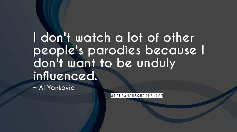 Al Yankovic Quotes: I don't watch a lot of other people's parodies because I don't want to be unduly influenced.
