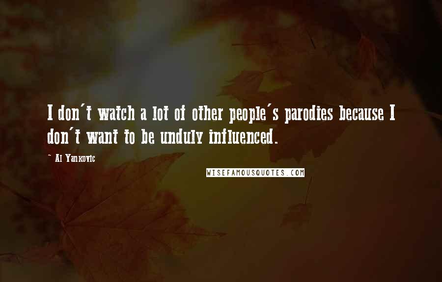 Al Yankovic Quotes: I don't watch a lot of other people's parodies because I don't want to be unduly influenced.