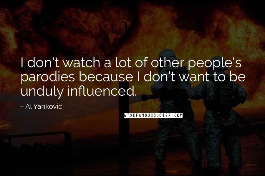 Al Yankovic Quotes: I don't watch a lot of other people's parodies because I don't want to be unduly influenced.