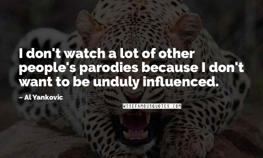Al Yankovic Quotes: I don't watch a lot of other people's parodies because I don't want to be unduly influenced.