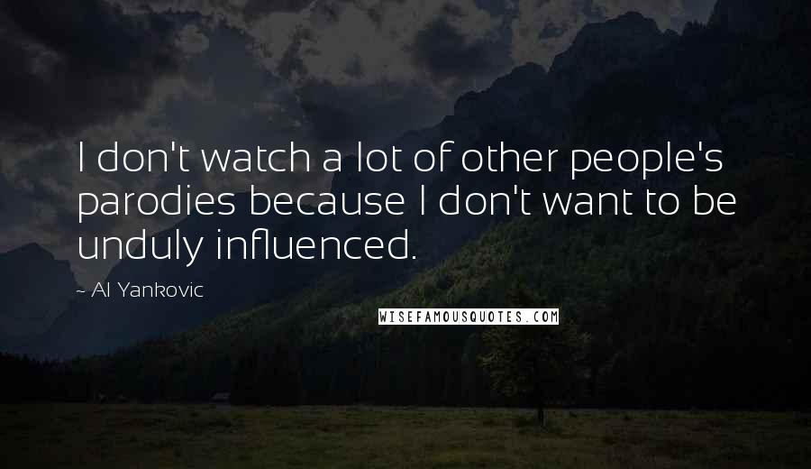 Al Yankovic Quotes: I don't watch a lot of other people's parodies because I don't want to be unduly influenced.