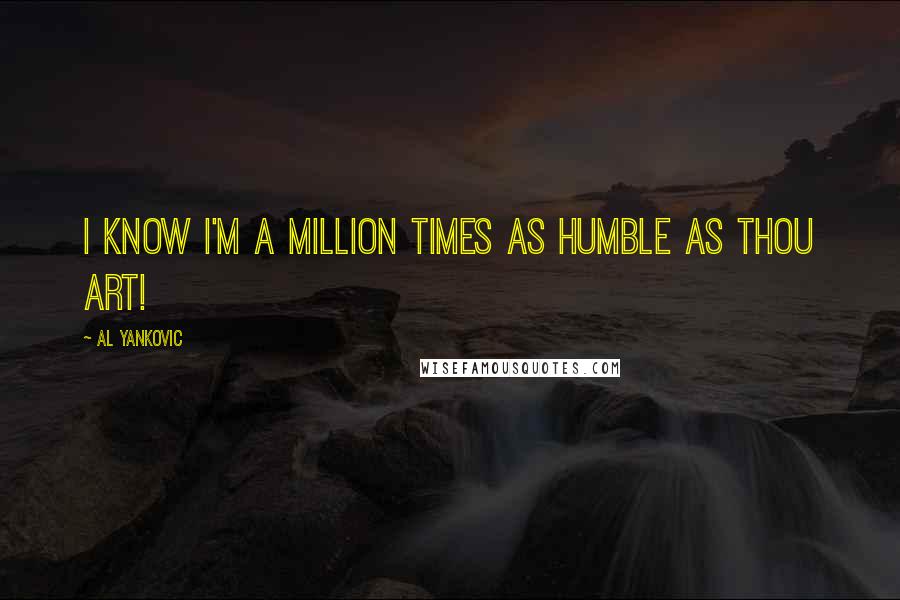 Al Yankovic Quotes: I know I'm a million times as humble as thou art!