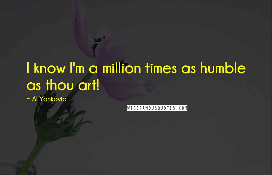 Al Yankovic Quotes: I know I'm a million times as humble as thou art!