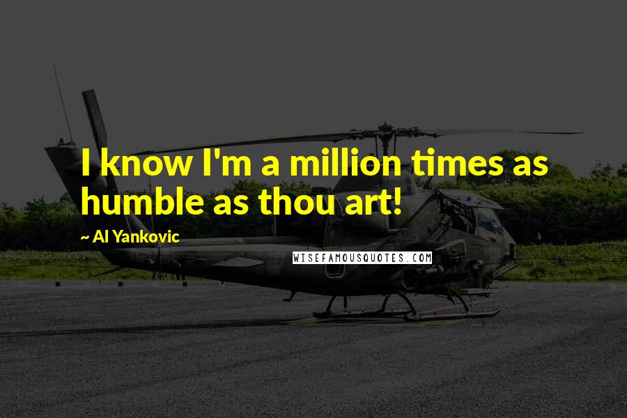 Al Yankovic Quotes: I know I'm a million times as humble as thou art!