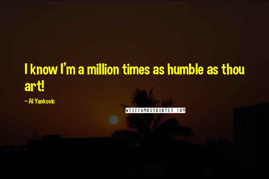 Al Yankovic Quotes: I know I'm a million times as humble as thou art!