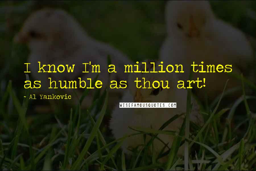 Al Yankovic Quotes: I know I'm a million times as humble as thou art!