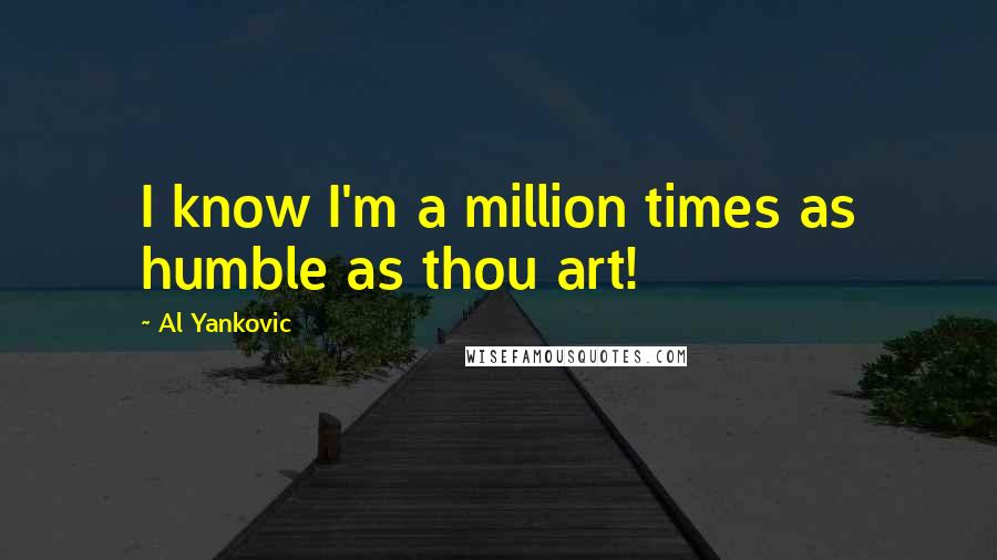 Al Yankovic Quotes: I know I'm a million times as humble as thou art!