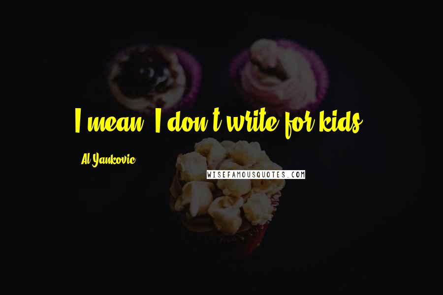 Al Yankovic Quotes: I mean, I don't write for kids.