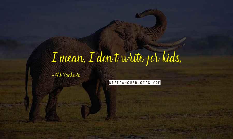 Al Yankovic Quotes: I mean, I don't write for kids.