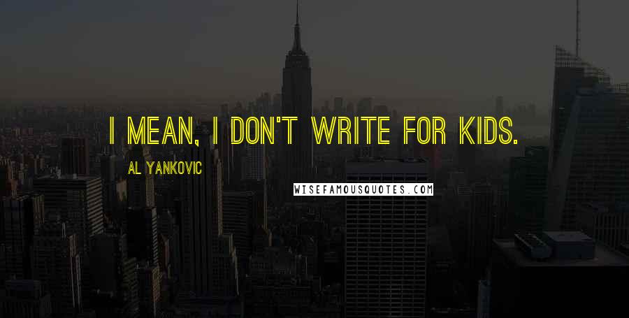 Al Yankovic Quotes: I mean, I don't write for kids.