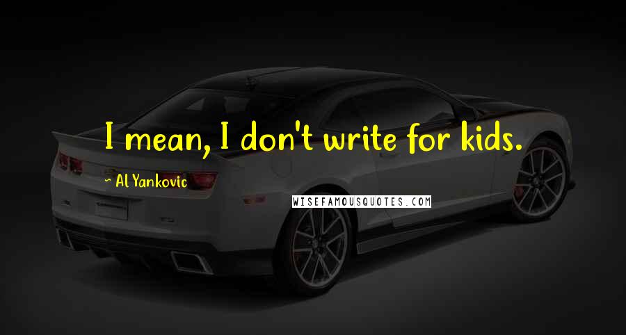 Al Yankovic Quotes: I mean, I don't write for kids.