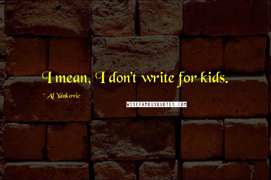 Al Yankovic Quotes: I mean, I don't write for kids.