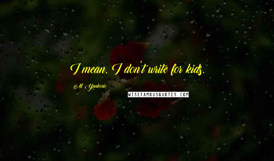 Al Yankovic Quotes: I mean, I don't write for kids.